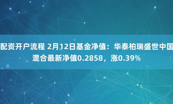 配资开户流程 2月12日基金净值：华泰柏瑞盛世中国混合最新净值0.2858，涨0.39%