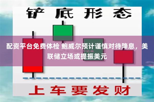 配资平台免费体检 鲍威尔预计谨慎对待降息，美联储立场或提振美元