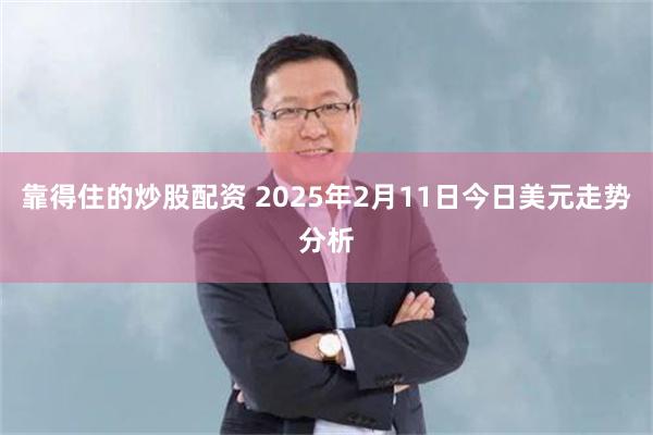 靠得住的炒股配资 2025年2月11日今日美元走势分析