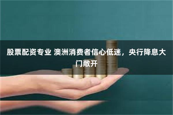 股票配资专业 澳洲消费者信心低迷，央行降息大门敞开