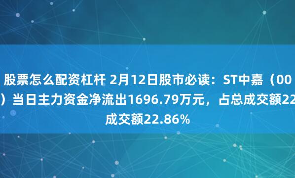 股票怎么配资杠杆 2月12日股市必读：ST中嘉（000889）当日主力资金净流出1696.79万元，占总成交额22.86%