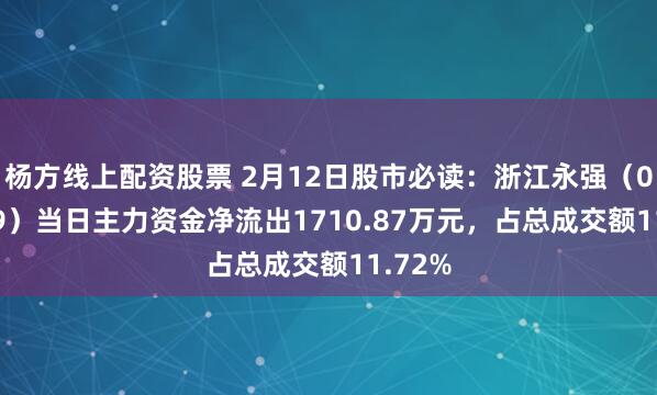 杨方线上配资股票 2月12日股市必读：浙江永强（002489）当日主力资金净流出1710.87万元，占总成交额11.72%