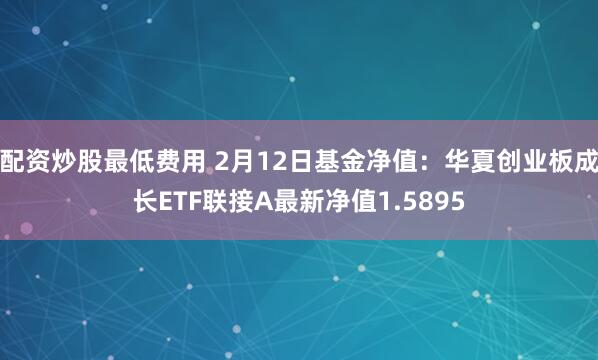 配资炒股最低费用 2月12日基金净值：华夏创业板成长ETF联接A最新净值1.5895