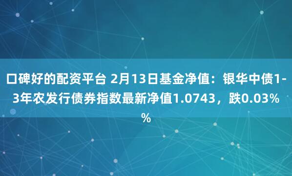 口碑好的配资平台 2月13日基金净值：银华中债1-3年农发行债券指数最新净值1.0743，跌0.03%