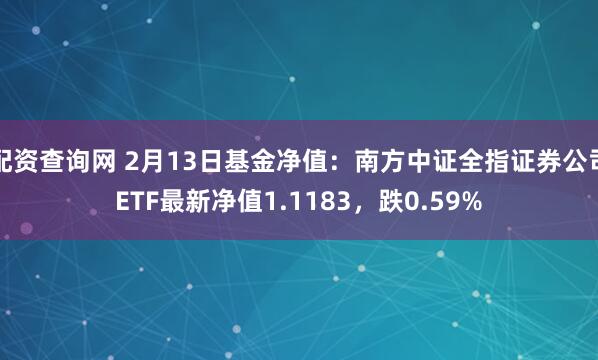 配资查询网 2月13日基金净值：南方中证全指证券公司ETF最新净值1.1183，跌0.59%