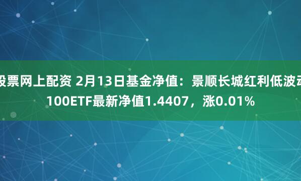 股票网上配资 2月13日基金净值：景顺长城红利低波动100ETF最新净值1.4407，涨0.01%