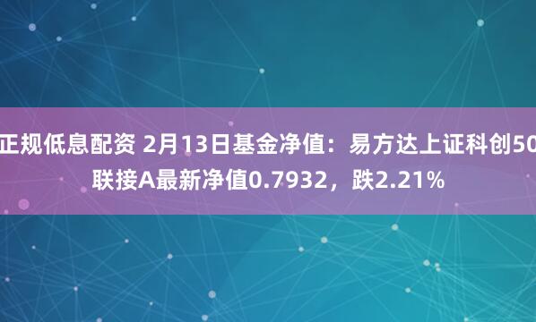 正规低息配资 2月13日基金净值：易方达上证科创50联接A最新净值0.7932，跌2.21%