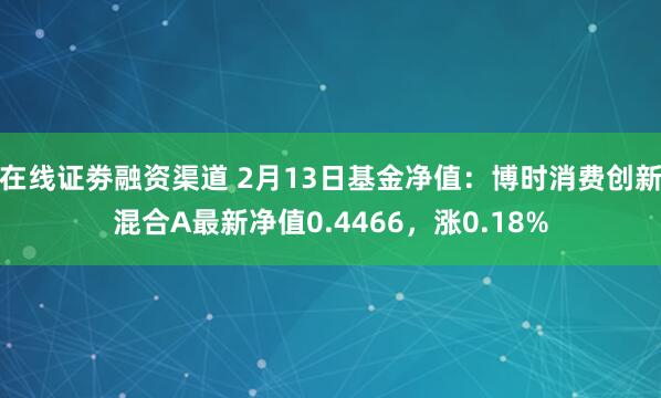 在线证劵融资渠道 2月13日基金净值：博时消费创新混合A最新净值0.4466，涨0.18%