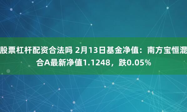 股票杠杆配资合法吗 2月13日基金净值：南方宝恒混合A最新净值1.1248，跌0.05%