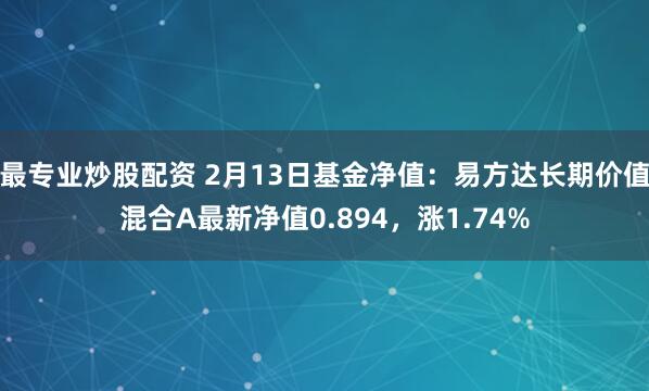 最专业炒股配资 2月13日基金净值：易方达长期价值混合A最新净值0.894，涨1.74%