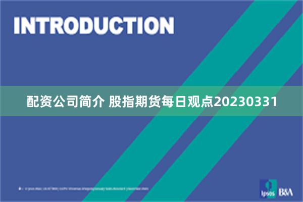 配资公司简介 股指期货每日观点20230331