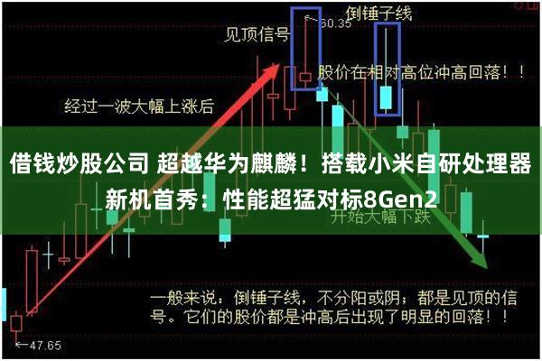 借钱炒股公司 超越华为麒麟！搭载小米自研处理器新机首秀：性能超猛对标8Gen2